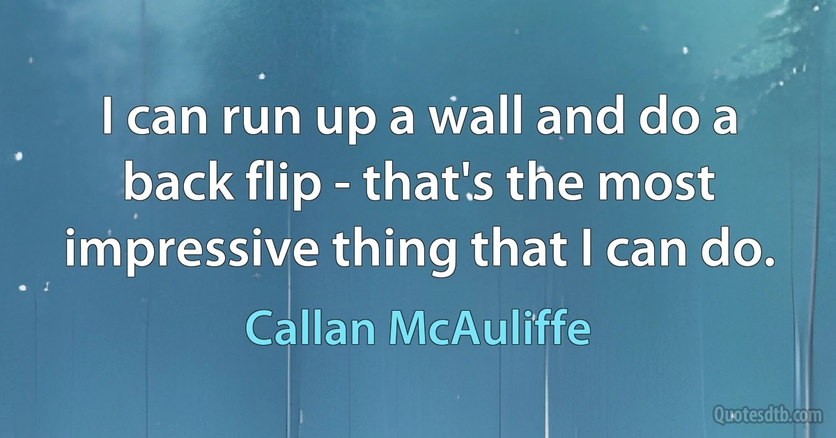 I can run up a wall and do a back flip - that's the most impressive thing that I can do. (Callan McAuliffe)