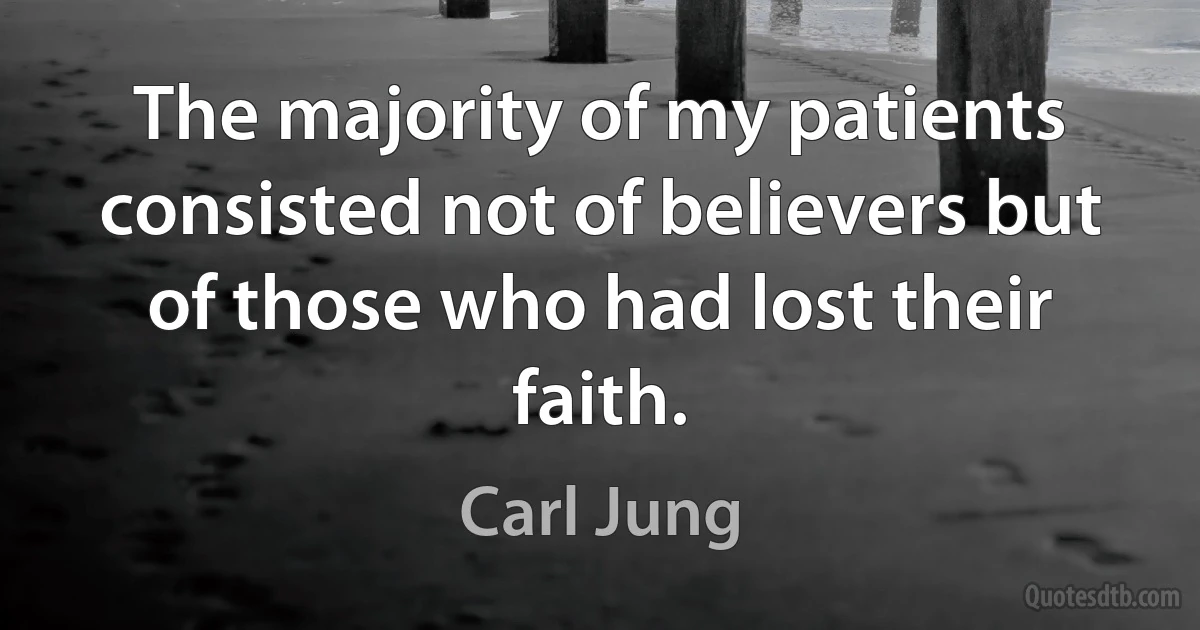 The majority of my patients consisted not of believers but of those who had lost their faith. (Carl Jung)