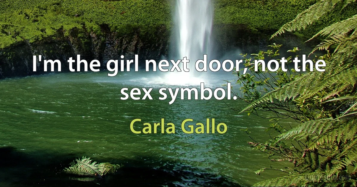 I'm the girl next door, not the sex symbol. (Carla Gallo)