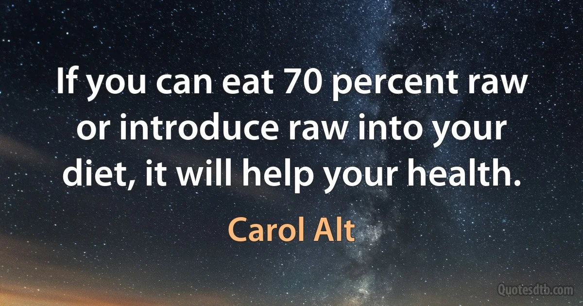 If you can eat 70 percent raw or introduce raw into your diet, it will help your health. (Carol Alt)