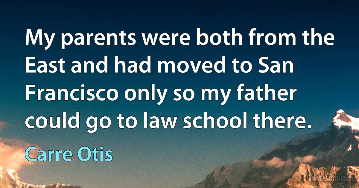 My parents were both from the East and had moved to San Francisco only so my father could go to law school there. (Carre Otis)