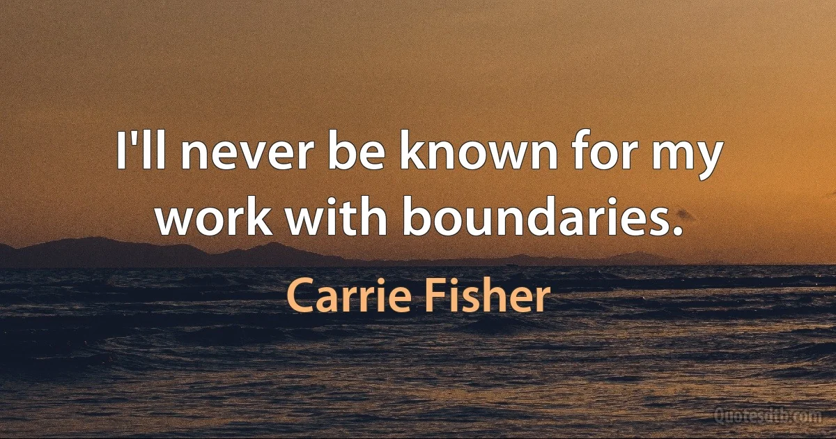 I'll never be known for my work with boundaries. (Carrie Fisher)