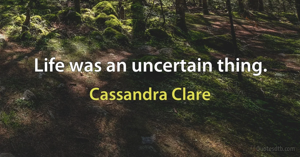 Life was an uncertain thing. (Cassandra Clare)