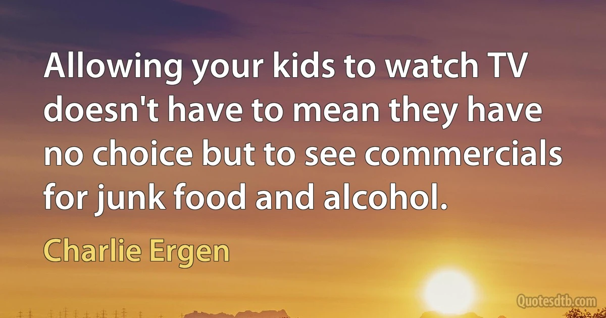 Allowing your kids to watch TV doesn't have to mean they have no choice but to see commercials for junk food and alcohol. (Charlie Ergen)