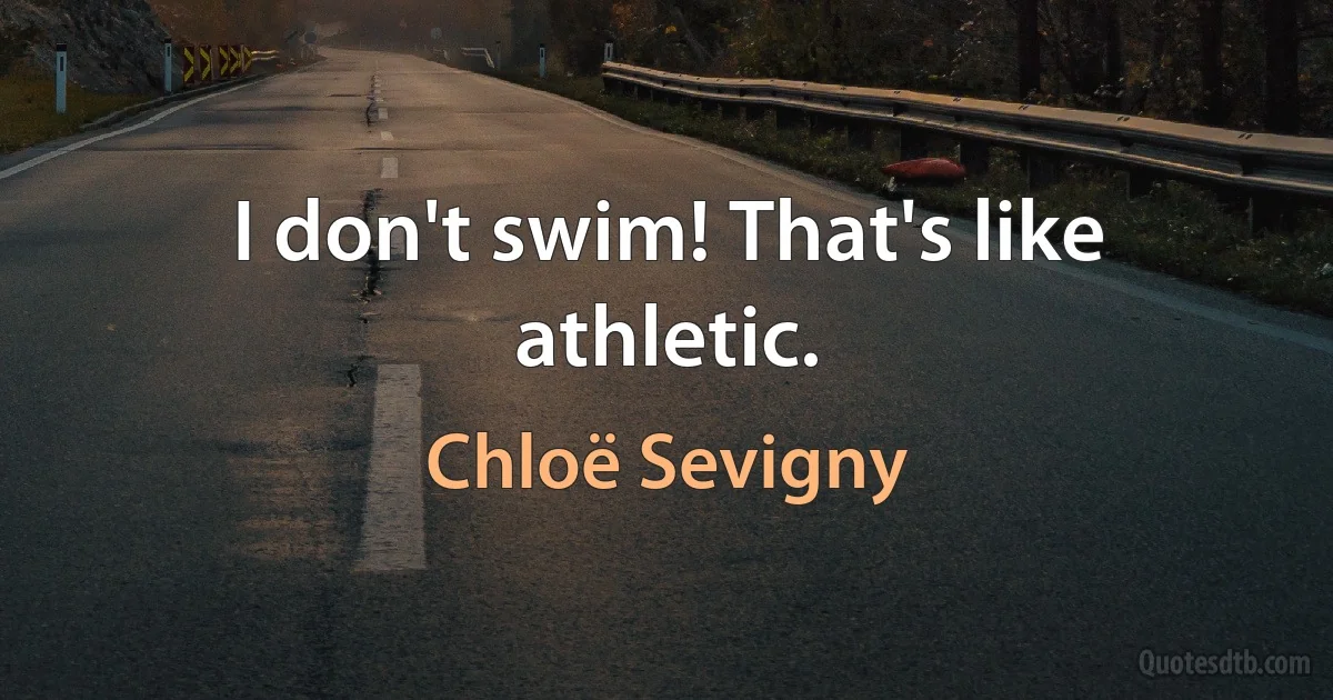 I don't swim! That's like athletic. (Chloë Sevigny)