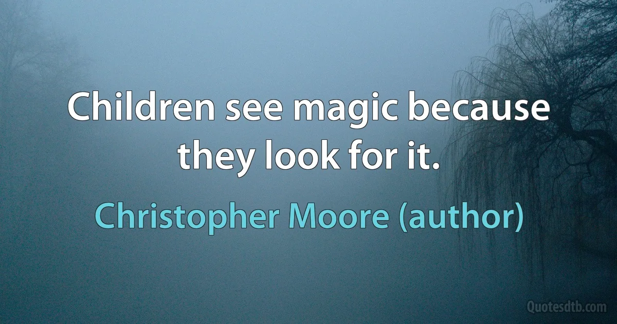 Children see magic because they look for it. (Christopher Moore (author))