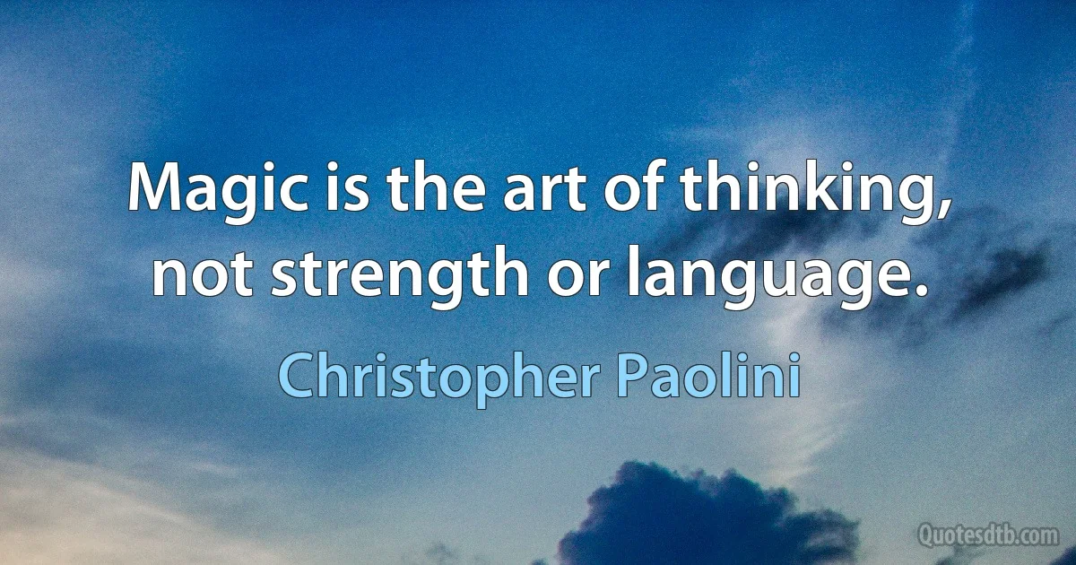 Magic is the art of thinking, not strength or language. (Christopher Paolini)