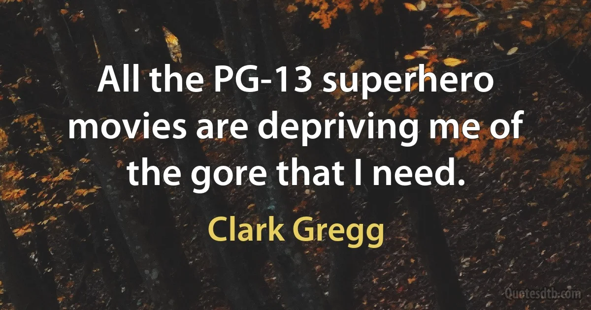 All the PG-13 superhero movies are depriving me of the gore that I need. (Clark Gregg)