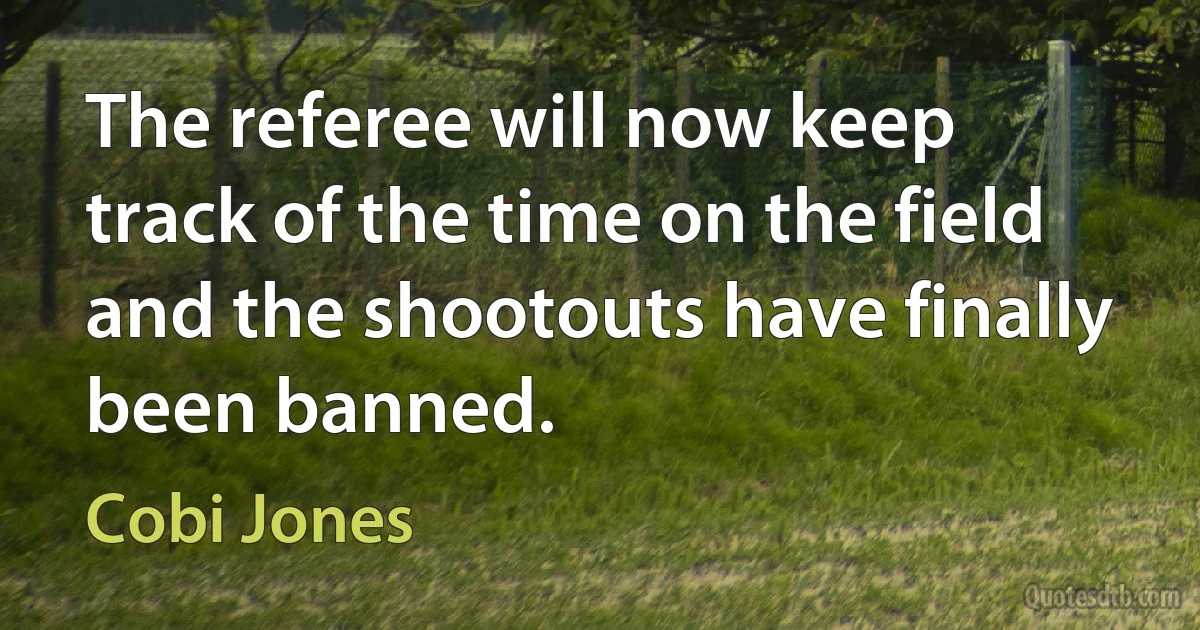 The referee will now keep track of the time on the field and the shootouts have finally been banned. (Cobi Jones)