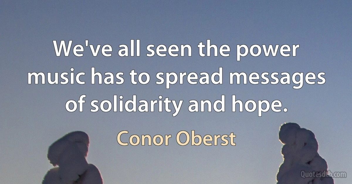 We've all seen the power music has to spread messages of solidarity and hope. (Conor Oberst)