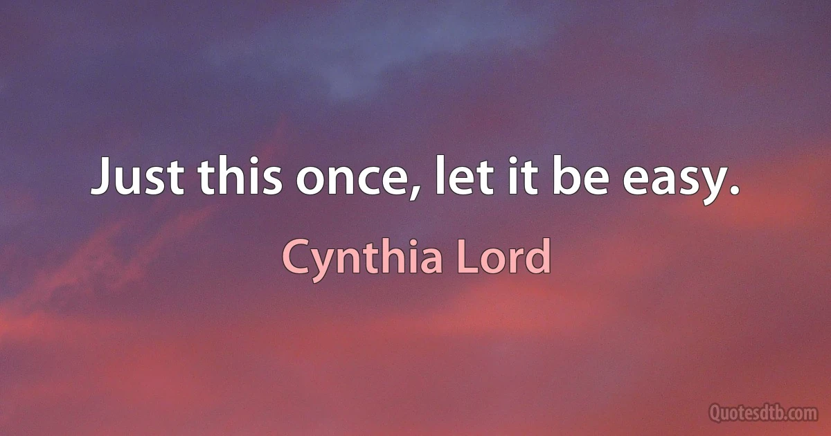 Just this once, let it be easy. (Cynthia Lord)