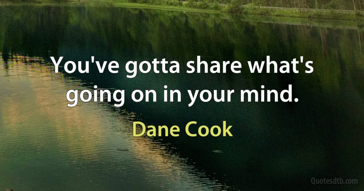 You've gotta share what's going on in your mind. (Dane Cook)