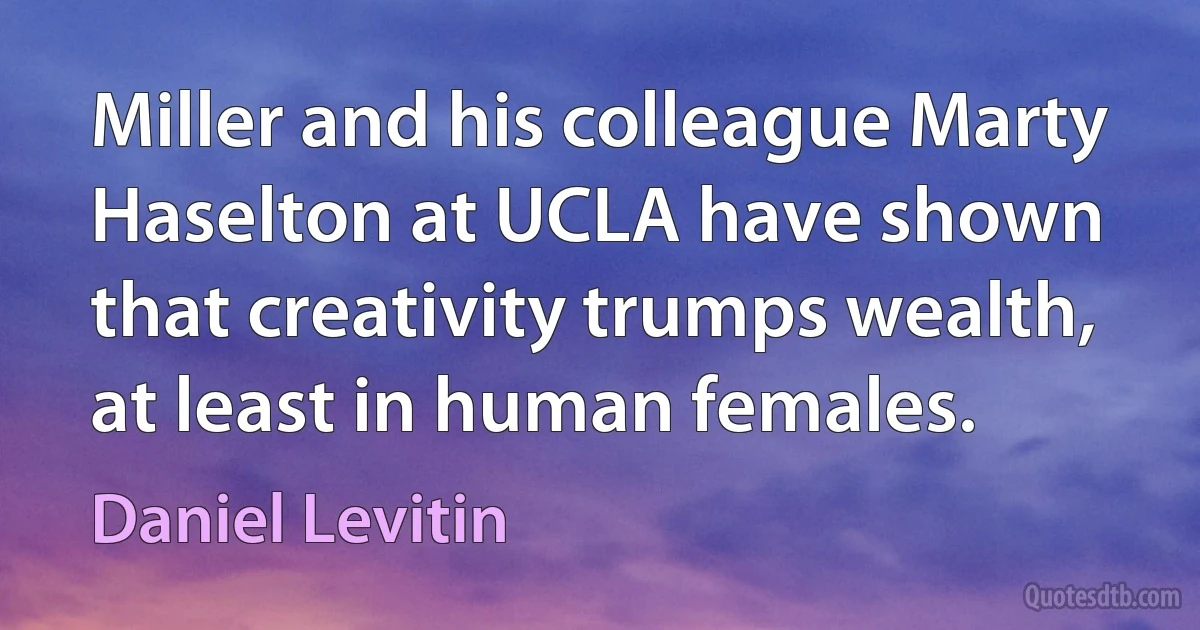 Miller and his colleague Marty Haselton at UCLA have shown that creativity trumps wealth, at least in human females. (Daniel Levitin)