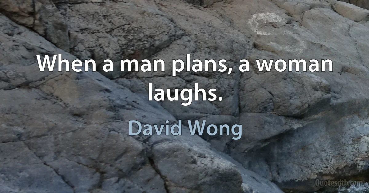 When a man plans, a woman laughs. (David Wong)