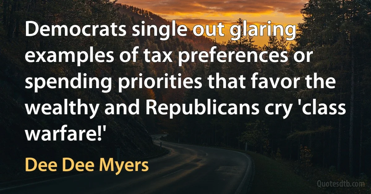 Democrats single out glaring examples of tax preferences or spending priorities that favor the wealthy and Republicans cry 'class warfare!' (Dee Dee Myers)