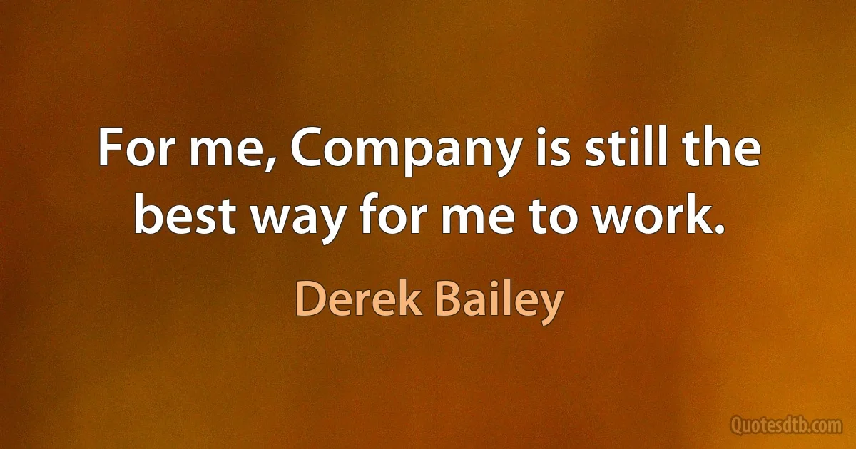 For me, Company is still the best way for me to work. (Derek Bailey)