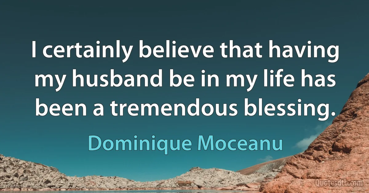 I certainly believe that having my husband be in my life has been a tremendous blessing. (Dominique Moceanu)