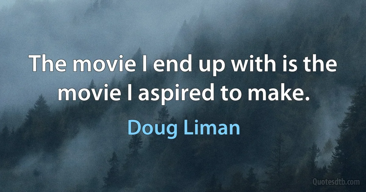 The movie I end up with is the movie I aspired to make. (Doug Liman)