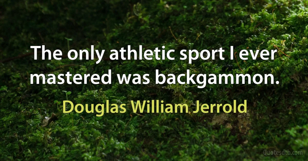 The only athletic sport I ever mastered was backgammon. (Douglas William Jerrold)