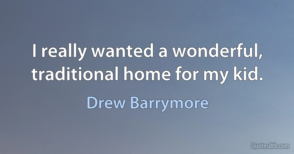 I really wanted a wonderful, traditional home for my kid. (Drew Barrymore)