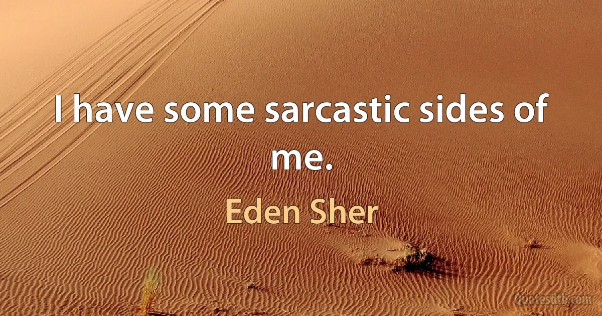 I have some sarcastic sides of me. (Eden Sher)