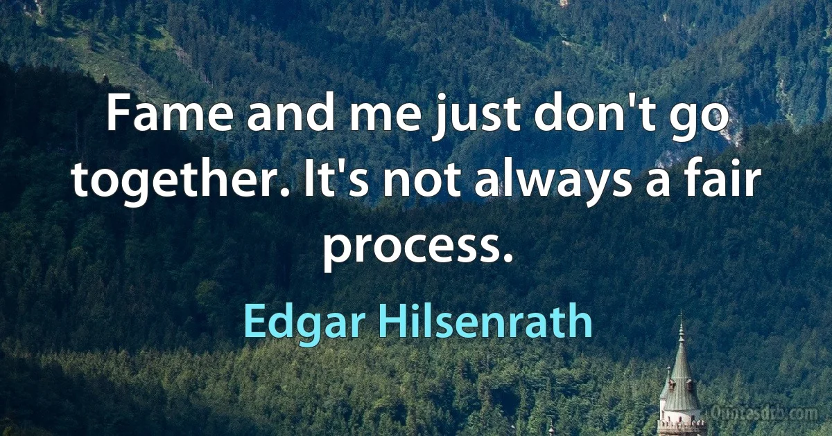 Fame and me just don't go together. It's not always a fair process. (Edgar Hilsenrath)