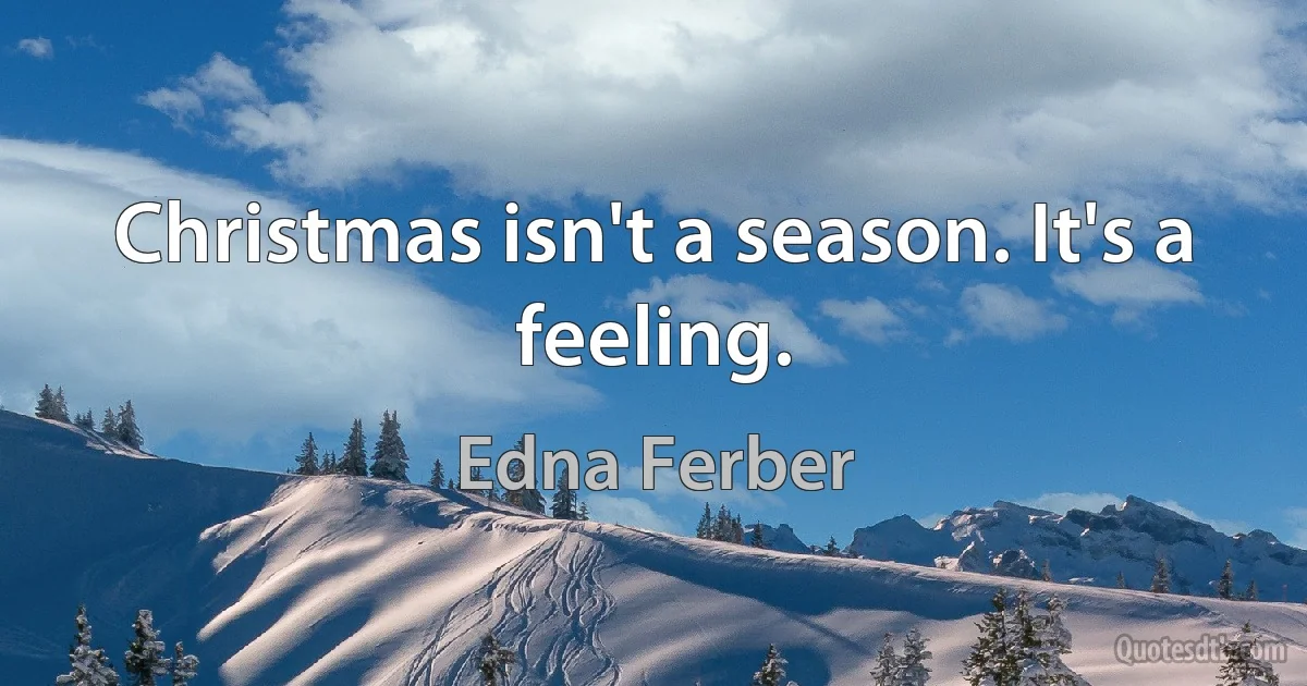 Christmas isn't a season. It's a feeling. (Edna Ferber)