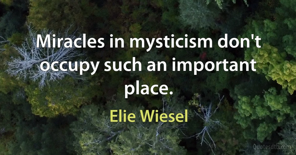 Miracles in mysticism don't occupy such an important place. (Elie Wiesel)