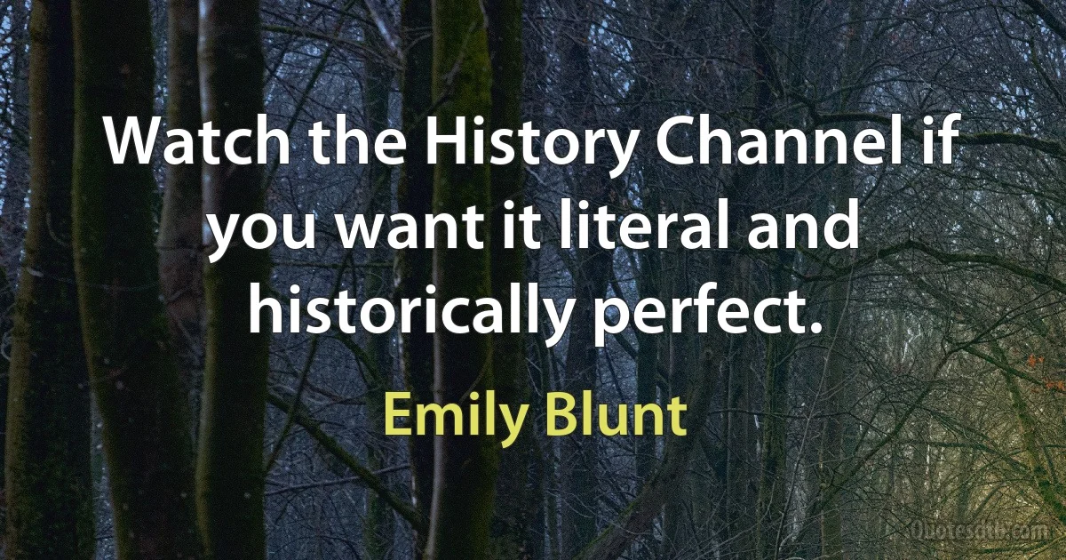 Watch the History Channel if you want it literal and historically perfect. (Emily Blunt)