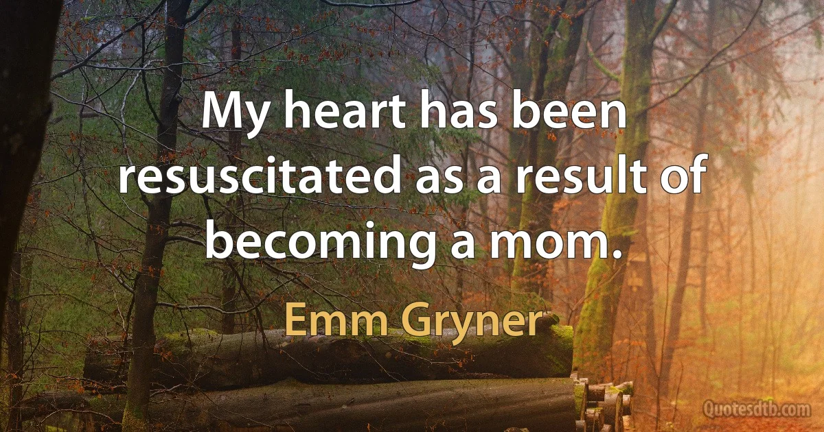 My heart has been resuscitated as a result of becoming a mom. (Emm Gryner)