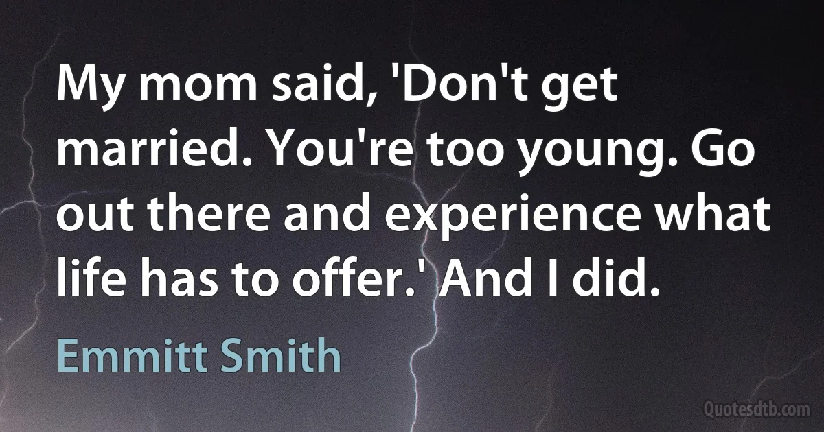 My mom said, 'Don't get married. You're too young. Go out there and experience what life has to offer.' And I did. (Emmitt Smith)