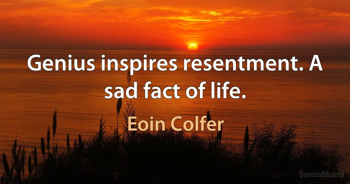 Genius inspires resentment. A sad fact of life. (Eoin Colfer)