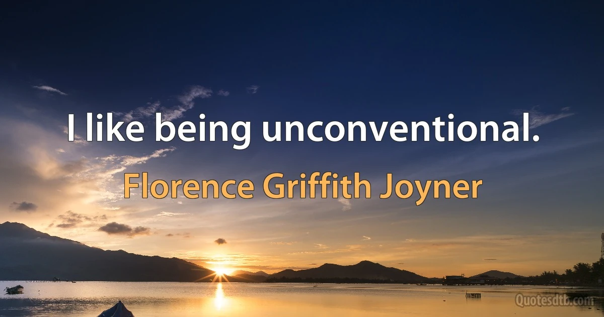 I like being unconventional. (Florence Griffith Joyner)