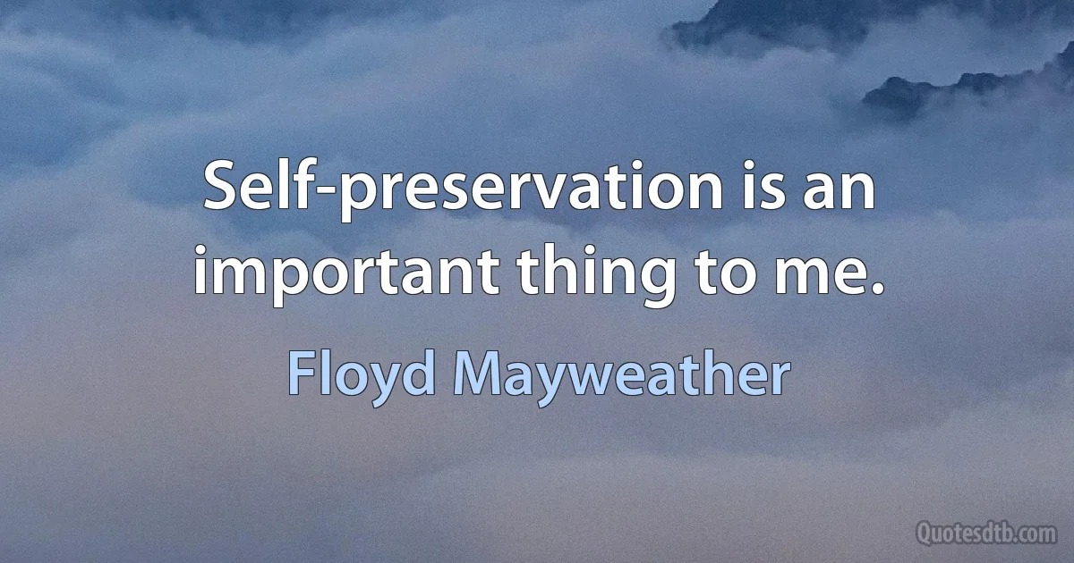 Self-preservation is an important thing to me. (Floyd Mayweather)