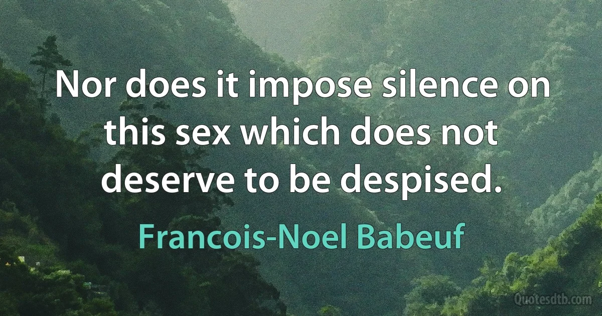 Nor does it impose silence on this sex which does not deserve to be despised. (Francois-Noel Babeuf)