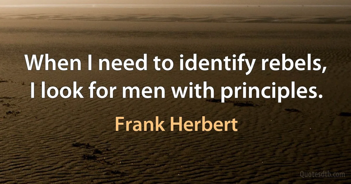 When I need to identify rebels, I look for men with principles. (Frank Herbert)