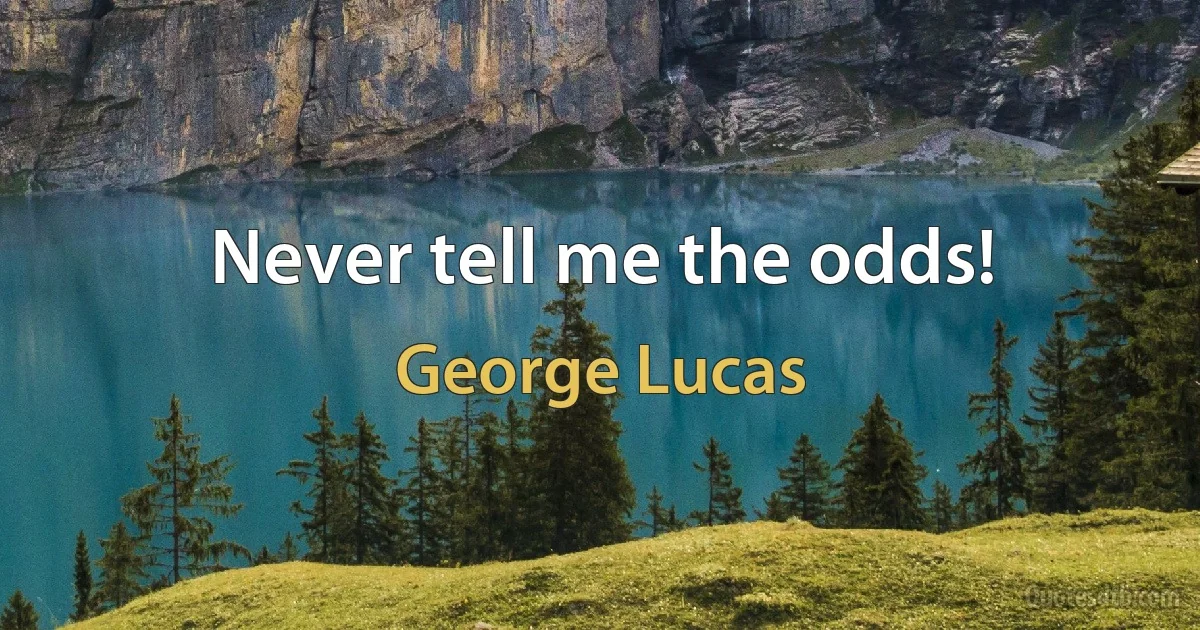 Never tell me the odds! (George Lucas)