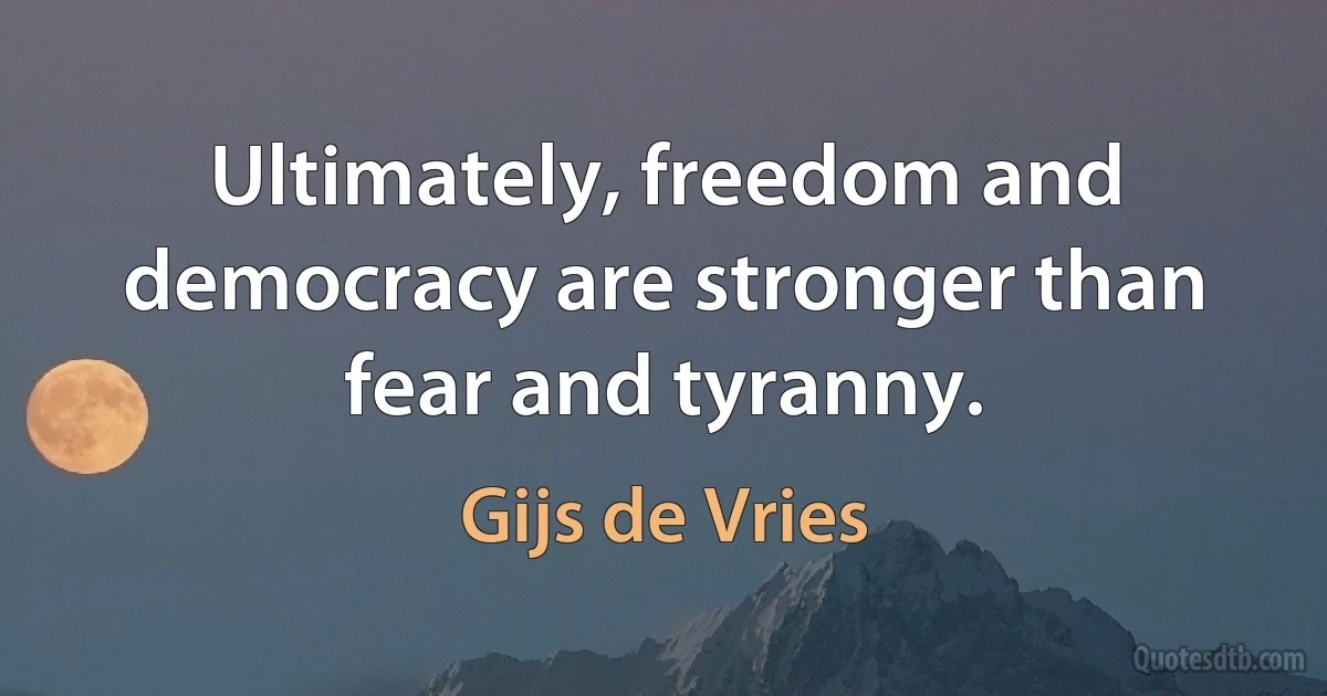 Ultimately, freedom and democracy are stronger than fear and tyranny. (Gijs de Vries)