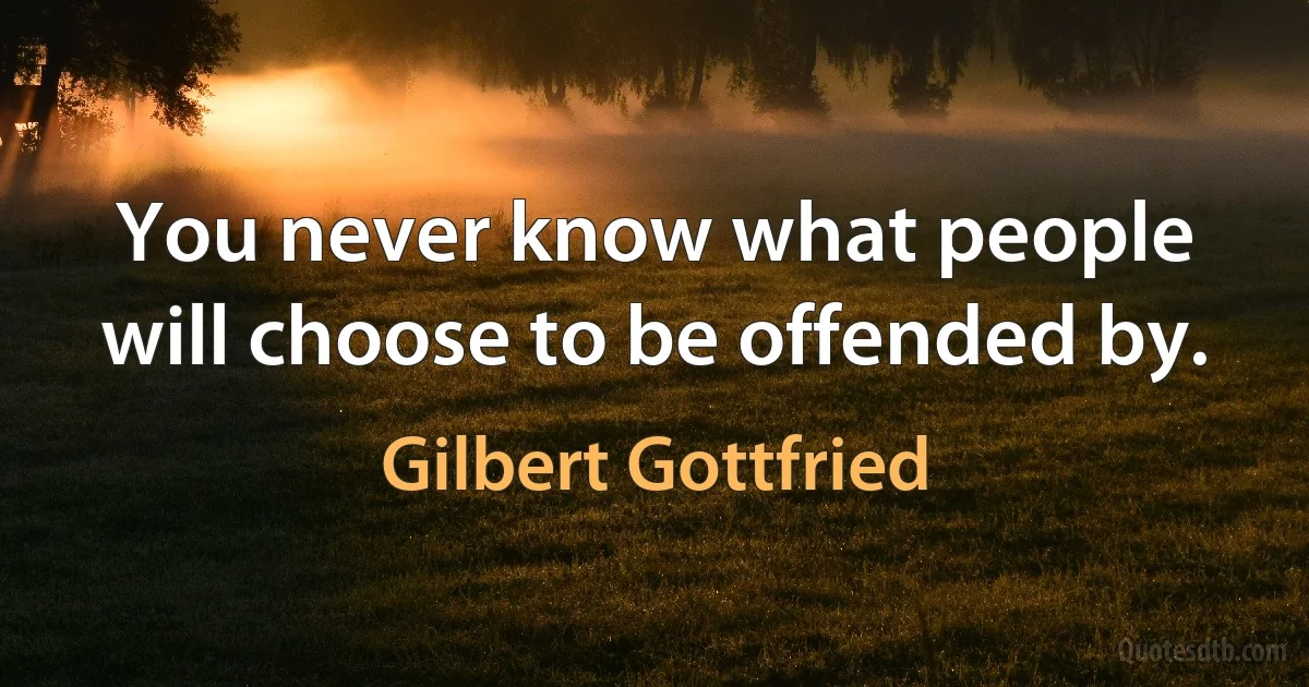 You never know what people will choose to be offended by. (Gilbert Gottfried)