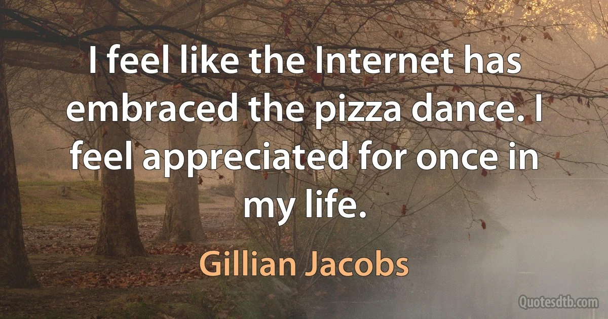 I feel like the Internet has embraced the pizza dance. I feel appreciated for once in my life. (Gillian Jacobs)