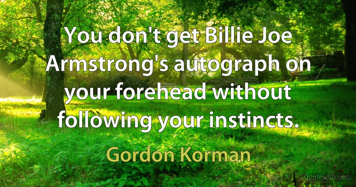 You don't get Billie Joe Armstrong's autograph on your forehead without following your instincts. (Gordon Korman)