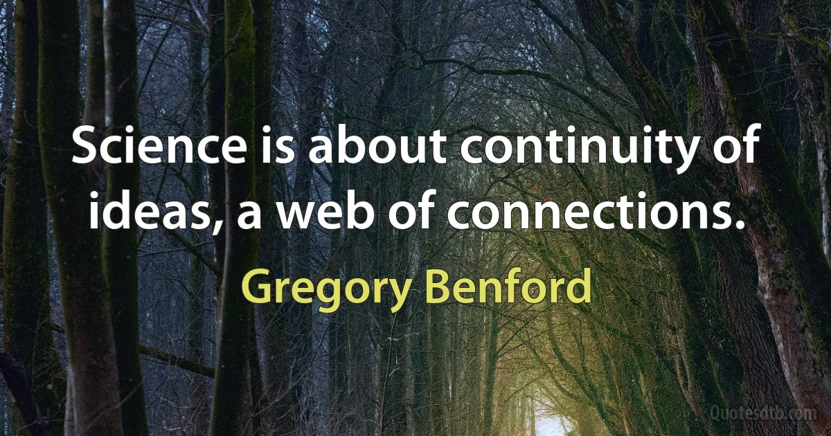 Science is about continuity of ideas, a web of connections. (Gregory Benford)