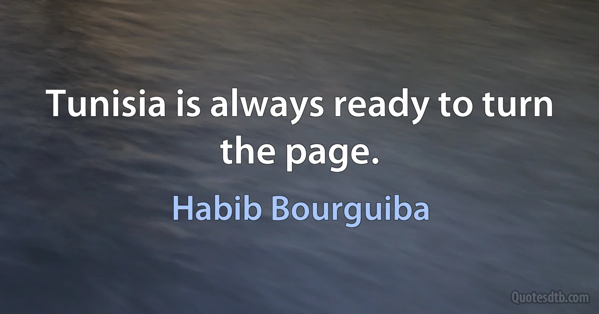 Tunisia is always ready to turn the page. (Habib Bourguiba)