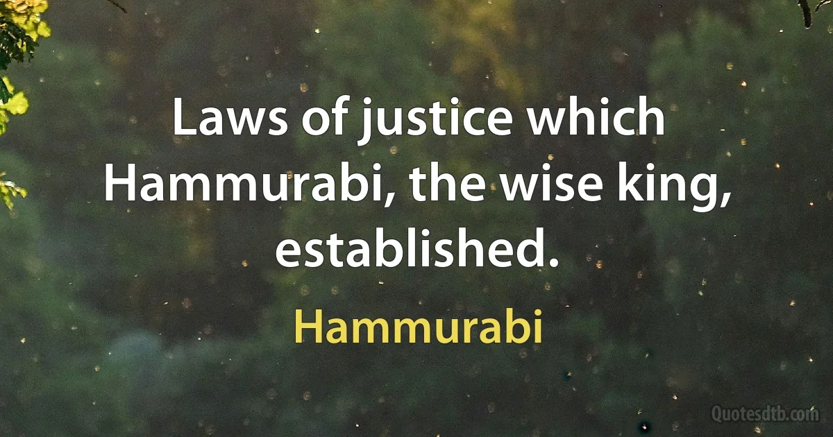 Laws of justice which Hammurabi, the wise king, established. (Hammurabi)