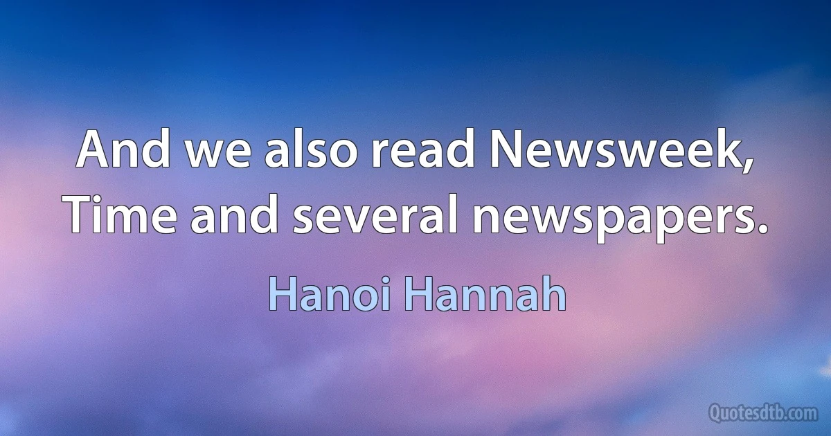 And we also read Newsweek, Time and several newspapers. (Hanoi Hannah)