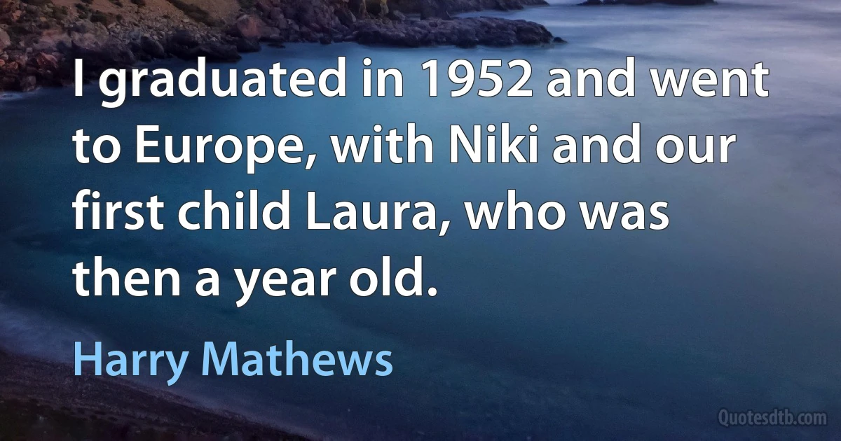 I graduated in 1952 and went to Europe, with Niki and our first child Laura, who was then a year old. (Harry Mathews)