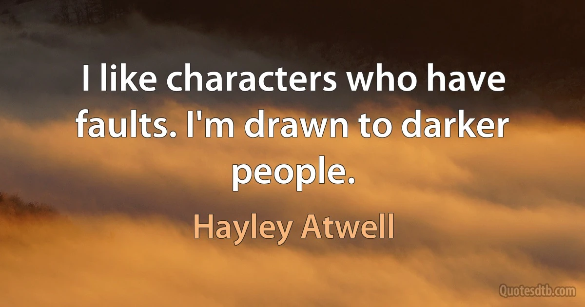 I like characters who have faults. I'm drawn to darker people. (Hayley Atwell)