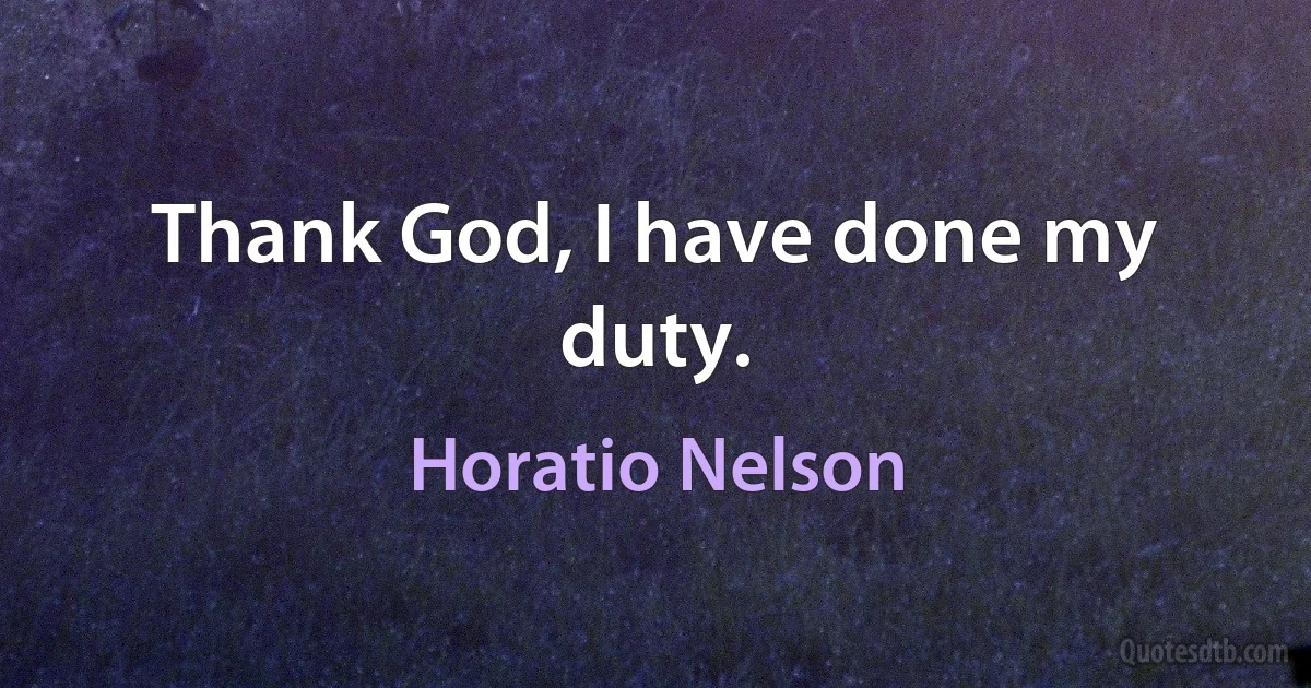 Thank God, I have done my duty. (Horatio Nelson)