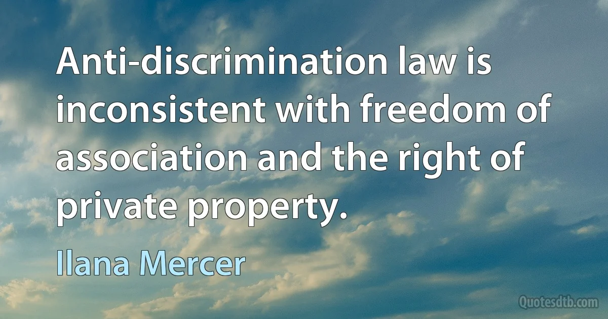 Anti-discrimination law is inconsistent with freedom of association and the right of private property. (Ilana Mercer)