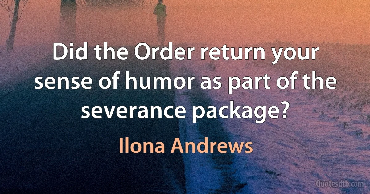 Did the Order return your sense of humor as part of the severance package? (Ilona Andrews)